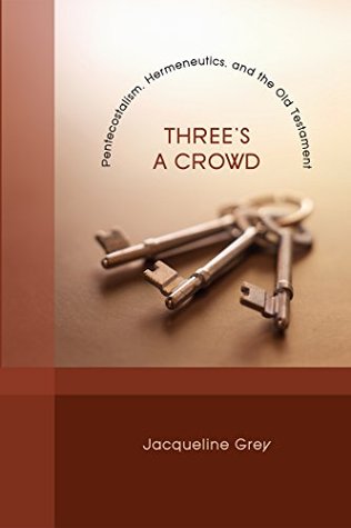 Threes A Crowd Pentecostalism Hermeneutics And The Old Testament Kindle Edition Jacqueline Grey
