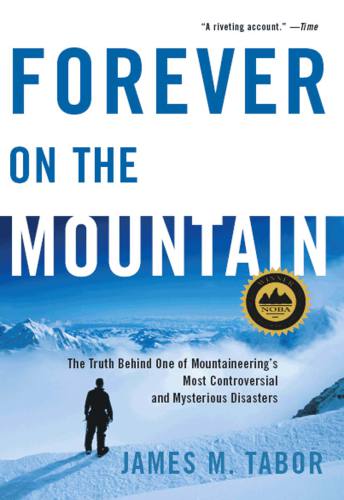 Forever On The Mountain The Truth Behind One Of Mountaineerings Most Controversial And Mysterious Disasters James M Tabor