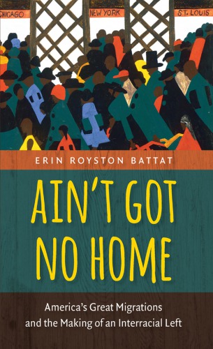 Aint Got No Home Americas Great Migrations And The Making Of An Interracial Left Paperback Erin Royston Battat