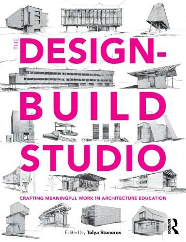 The Designbuild Studio Crafting Meaningful Work In Architecture Education Tolya Stonorov Editor