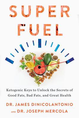 Superfuel Ketogenic Keys To Unlock The Secrets Of Good Fats Bad Fats And Great Health 1st Edition James Dinicolantonio Joseph Mercola