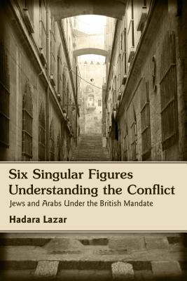 Six Singular Figures Understanding The Conflict Jews And Arabs Under The British Mandate Paperback Hadara Lazar