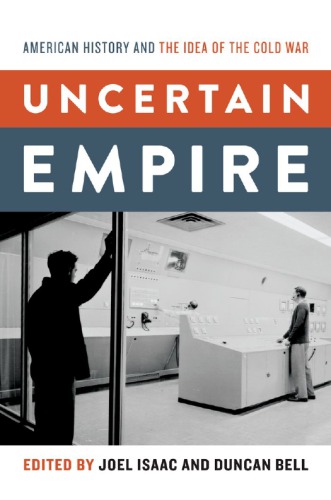 Uncertain Empire American History And The Idea Of The Cold War Joel Isaac Duncan Bell Eds