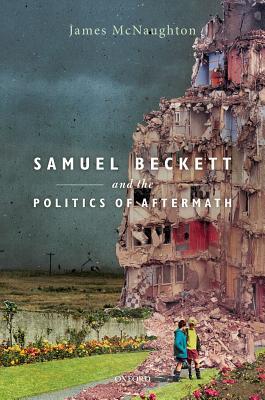 Samuel Beckett And The Politics Of Aftermath James Mcnaughton