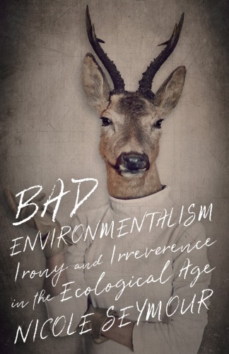 Bad Environmentalism Irony And Irreverence In The Ecological Age Nicole Seymour