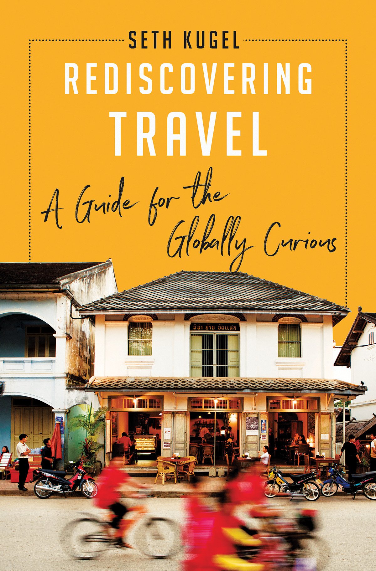 Rediscovering Travel A Guide For The Globally Curious 1st Edition Seth Kugel