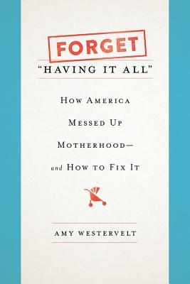 Forget Having It All How America Messed Up Motherhoodand How To Fix It Hardcover Amy Westervelt