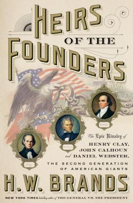 Heirs Of The Founders The Epic Rivalry Of Henry Clay John Calhoun And Daniel Webster The Second Generation Of American Giants Hardcover Hw Brands
