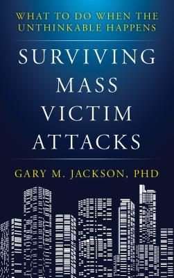 Surviving Mass Victim Attacks What To Do When The Unthinkable Happens Gary M Jackson