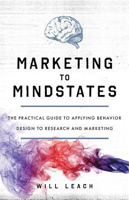 Marketing To Mindstates The Practical Guide To Applying Behavior Design To Research And Marketing Paperback Will Leach