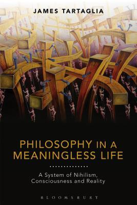 Philosophy In A Meaningless Life A System Of Nihilism Consciousness And Reality Paperback James Tartaglia