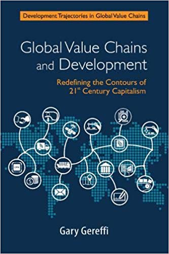 Global Value Chains And Development Redefining The Contours Of 21st Century Capitalism Gary Gereffi