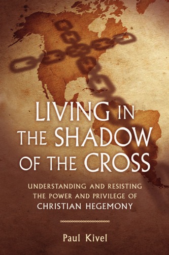 Living In The Shadow Of The Cross Understanding And Resisting The Power And Privilege Of Christian Hegemony Paul Kivel