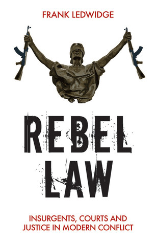 Rebel Law Insurgents Courts And Justice In Modern Conflict Frank Ledwidge