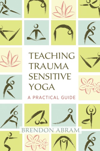 Teaching Traumasensitive Yoga A Practical Guide Brendon Abram