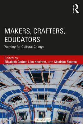 Makers Crafters Educators Working For Cultural Change Paperback Elizabeth Garber Lisa Hochtritt Manisha Sharma