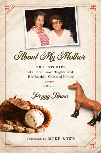 About My Mother True Stores Of A Horsecrazy Daughter And Her Baseballobsessed Mother A Memoir Peggy Rowe