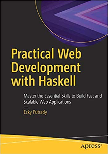 Practical Web Development With Haskell Master The Essential Skills To Build Fast And Scalable Web Applications 1st Edition Ecky Putrady