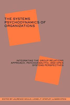 The Systems Psychodynamics Of Organizations Integrating The Group Relations Approach Psychoanalytic And Open Systems Perspectives Paperback Lionel F Stapley Laurence J Gould Mark Stein