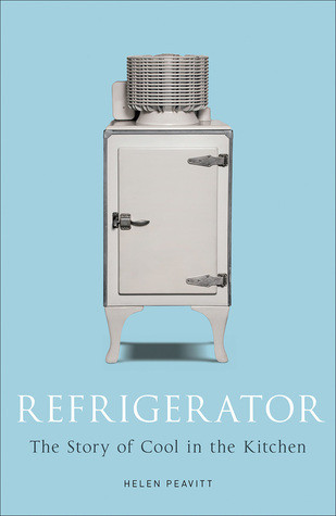 Refrigerator The Story Of Cool In The Kitchen Helen Peavitt