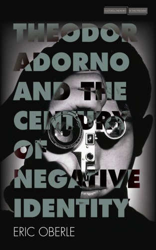 Theodor Adorno And The Century Of Negative Identity Cultural Memory In The Present Eric Oberle