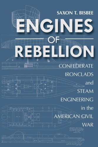 Engines Of Rebellion Confederate Ironclads And Steam Engineering In The American Civil War Saxon Bisbee