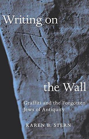 Writing On The Wall Graffiti And The Forgotten Jews Of Antiquity Karen B Stern