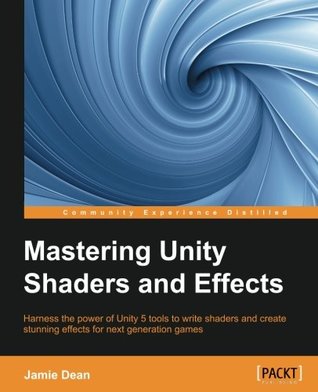 Mastering Unity Shaders And Effects Harness The Power Of Unity 5 Tools To Write Shaders And Create Stunning Effects For Next Generation Games 1st Edition Jamie Dean