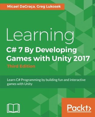 Learning C 7 By Developing Games With Unity 2017 Learn C Programming By Building Fun And Interactive Games With Unity Third Edition 3rd Edition Micael Dagraca Greg Lukosek