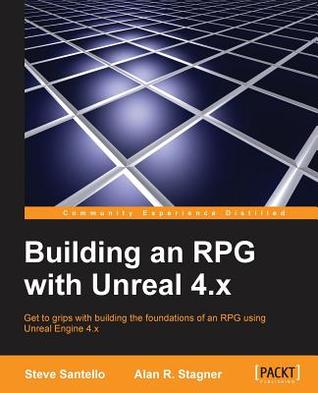Building An Rpg With Unreal 4x Get To Grips With Building The Foundations Of An Rpg Using Unreal Engine 4x 1st Edition Steve Santello Alan R Stagner