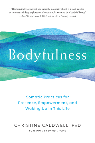 Bodyfulness Somatic Practices For Presence Empowerment And Waking Up In This Life Christine Caldwell