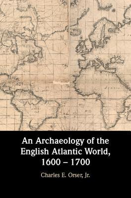An Archaeology Of The English Atlantic World 1600 1700 Hardcover Charles E Orser