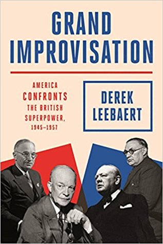 Grand Improvisation America Confronts The British Superpower 19451957 Derek Leebaert