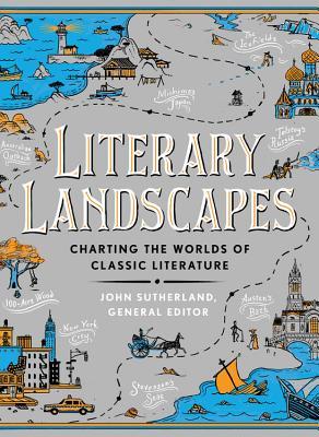 Literary Landscapes Charting The Worlds Of Classic Literature John Sutherland Maya Jaggi Wayne Gooderham Jared Shurin