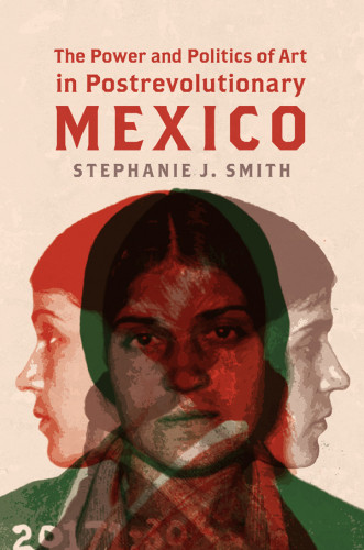 The Power And Politics Of Art In Postrevolutionary Mexico Stephanie J Smith