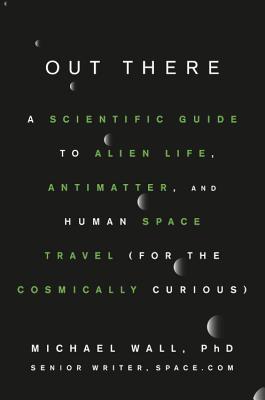 Out There A Scientific Guide To Alien Life Antimatter And Human Space Travel For The Cosmically Curious Hardcover Michael Wall