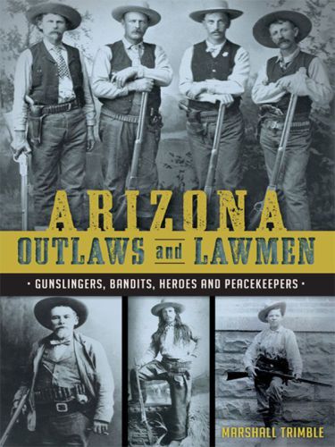 Arizona Outlaws And Lawmen Gunslingers Bandits Heroes And Peacekeepers Marshall Trimble
