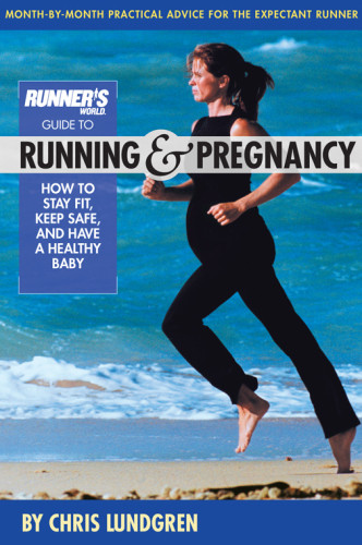 Runners World Guide To Running And Pregnancy How To Stay Fit Keep Safe And Have A Healthy Baby Chris Lundgren