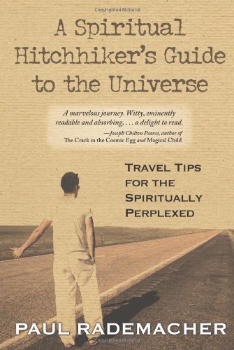A Spiritual Hitchhikers Guide To The Universe Travel Tips For The Spiritually Perplexed Paul Rademacher