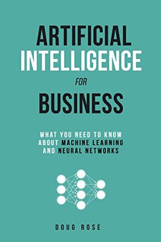 Artificial Intelligence For Business What You Need To Know About Machine Learning And Neural Networks Kindle Edition Doug Rose