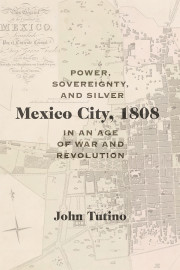 Mexico City 1808 Power Sovereignty And Silver In An Age Of War And Revolution John Tutino