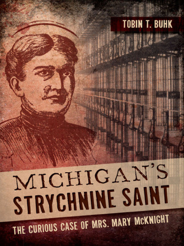 Michigans Strychnine Saint The Curious Case Of Mrs Mary Mcknight Tobin T Buhk