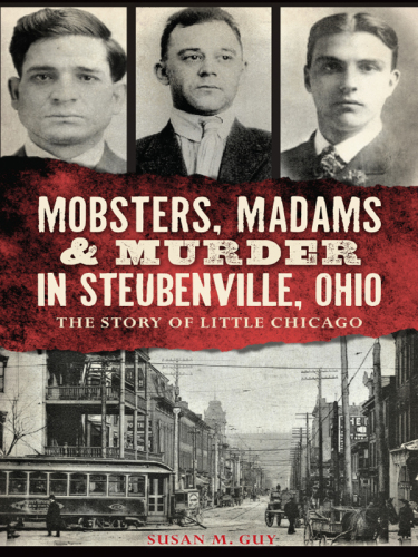 Mobsters Madams Murder In Steubenville Ohio The Story Of Little Chicago Susan M Guy