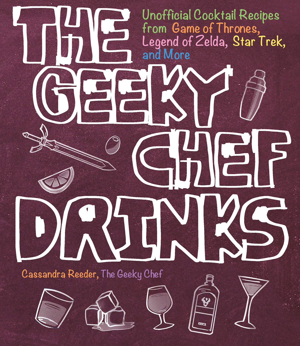 The Geeky Chef Drinks Unofficial Cocktail Recipes From Game Of Thrones Legend Of Zelda Star Trek And More Cassandra Reeder