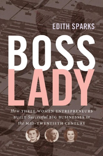 Boss Lady How Three Women Entrepreneurs Built Successful Big Businesses In The Midtwentieth Century Edith Sparks