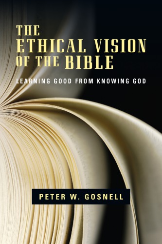 The Ethical Vision Of The Bible Learning Good From Knowing God Peter W Gosnell
