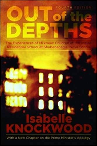 Out Of The Depths Experiences Of Mikmaw Children At The Indian Residential School At Shubenacadie Nova Scotia New Isabelle Knockwood