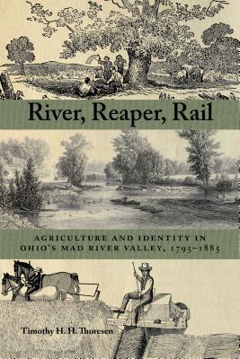 River Reaper Rail Agriculture And Identity In Ohios Mad River Valley 17951885 Paperback Timothy Thoresen