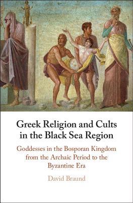 Greek Religion And Cults In The Black Sea Region Goddesses In The Bosporan Kingdom From The Archaic Period To The Byzantine Era Hardcover David Braund
