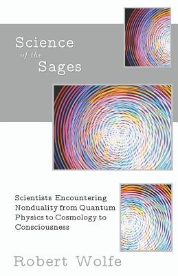 Science Of The Sages Scientists Encountering Nonduality From Quantum Physics To Cosmology To Consciousness Paperback Robert Wolfe